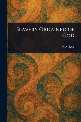 Slavery Ordained of God - F a (Frederick Augustus) Ross - cover