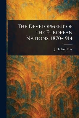 The Development of the European Nations, 1870-1914 - J Holland (John Holland) Rose - cover
