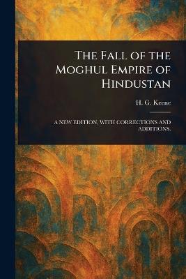 The Fall of the Moghul Empire of Hindustan - H G (Henry George) Keene - cover