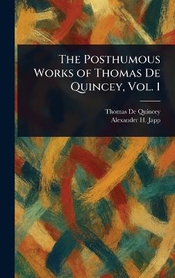 The Posthumous Works of Thomas De Quincey, Vol. 1 - Thomas de Quincey,Alexander H (Alexander Hay) Japp - cover