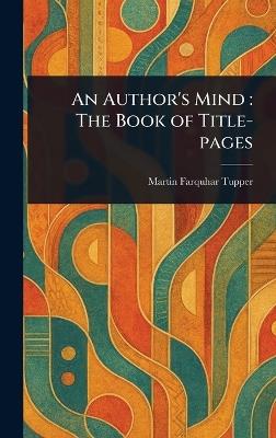 An Author's Mind: The Book of Title-pages - Martin Farquhar Tupper - cover