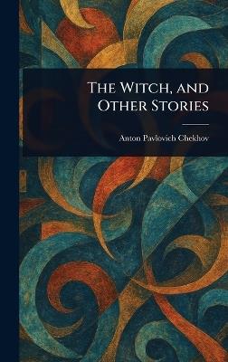The Witch, and Other Stories - Anton Pavlovich Chekhov - cover