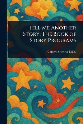 Tell Me Another Story: The Book of Story Programs - Carolyn Sherwin Bailey - cover