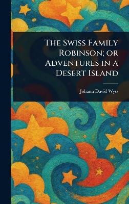 The Swiss Family Robinson; or Adventures in a Desert Island - Johann David Wyss - cover