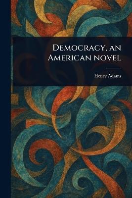 Democracy, an American Novel - Henry Adams - cover