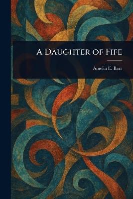 A Daughter of Fife - Amelia E Barr - cover