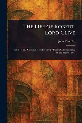 The Life of Robert, Lord Clive - John Malcolm - cover