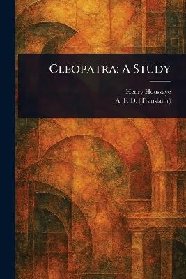 Cleopatra: A Study - Henry Houssaye,A F D - cover