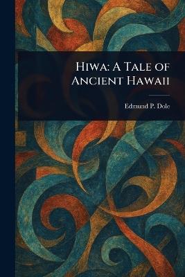 Hiwa: A Tale of Ancient Hawaii - Edmund P (Edmund Pearson) Dole - cover