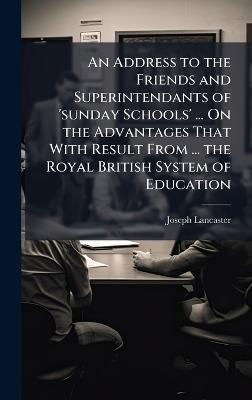 An Address to the Friends and Superintendants of 'sunday Schools' ... On the Advantages That With Result From ... the Royal British System of Education - Joseph Lancaster - cover