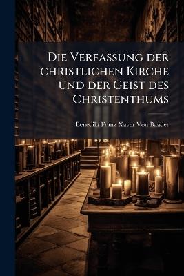 Die Verfassung der christlichen Kirche und der Geist des Christenthums - Benedikt Franz Xaver Von Baader - cover