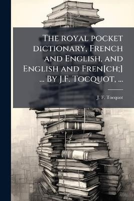 The royal pocket dictionary, French and English, and English and Fren[ch;] ... By J.F. Tocquot, ... - J F Tocquot - cover