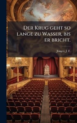 Der Krug geht so lange zu Wasser, bis er bricht. - J F 1759-1797 Jã1/4nger - cover