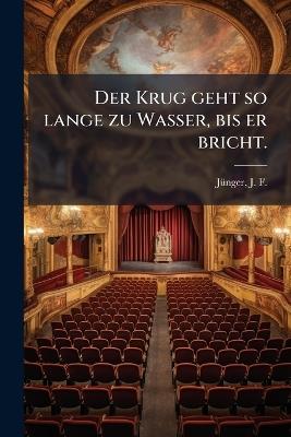 Der Krug geht so lange zu Wasser, bis er bricht. - J F 1759-1797 Jã1/4nger - cover