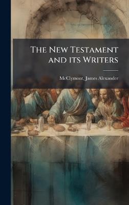 The New Testament and its Writers - James Alexander McClymont - cover