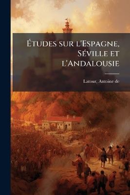 Ãtudes sur l'Espagne, SÃ(c)ville et l'Andalousie - Antoine De LaTour - cover