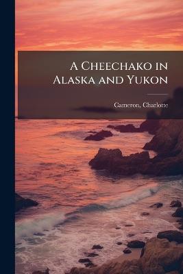 A Cheechako in Alaska and Yukon - Charlotte Cameron - cover