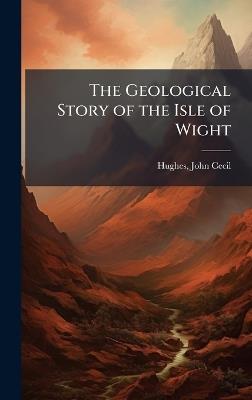 The Geological Story of the Isle of Wight - John Cecil Hughes - cover
