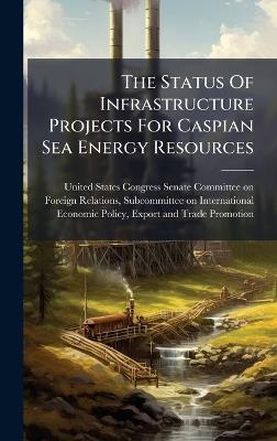 The Status Of Infrastructure Projects For Caspian Sea Energy Resources - cover