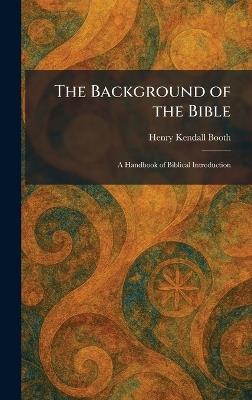 The Background of the Bible: A Handbook of Biblical Introduction - Henry Kendall Booth - cover