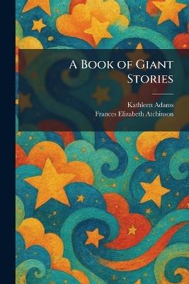 A Book of Giant Stories - Kathleen Adams,Frances Elizabeth Atchinson - cover