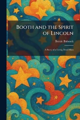Booth and the Spirit of Lincoln: A Story of a Living Dead Man - Bernie Babcock - cover