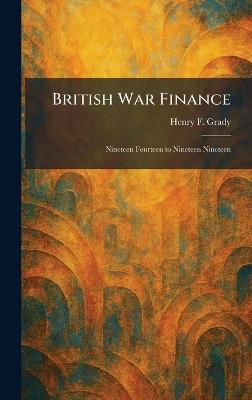 British War Finance: Nineteen Fourteen to Nineteen Nineteen - Henry F Grady - cover
