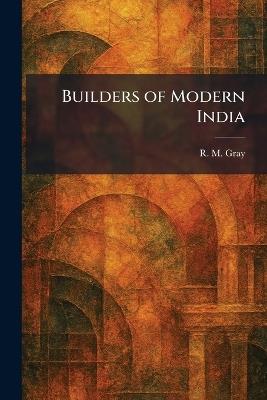 Builders of Modern India - R M Gray - cover