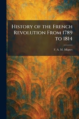History of the French Revolution From 1789 to 1814 - F a M Mignet - cover