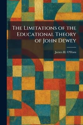 The Limitations of the Educational Theory of John Dewey - James H O'Hara - cover