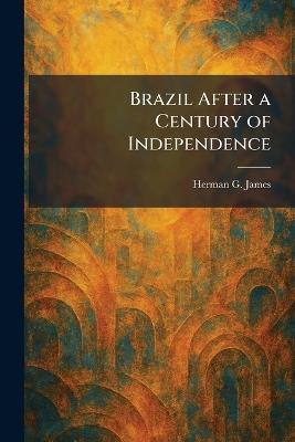 Brazil After a Century of Independence - Herman G James - cover