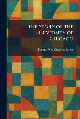 The Story of the University of Chicago - Thomas Wakefield Goodspeed - cover
