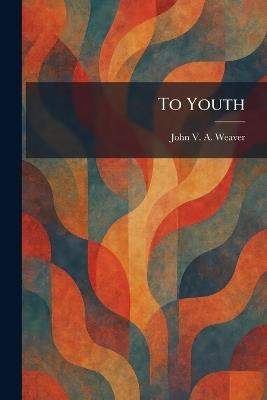 To Youth - John Van Alstyne Weaver - cover