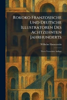 Rokoko Franzosische Und Deutsche Illustratoren Des Achtzehnten Jahrhunderts: Vierte Vermehrte Auflage - Wilhelm Hausenstein - cover