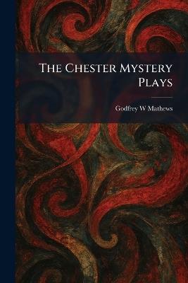 The Chester Mystery Plays - Godfrey W Mathews - cover