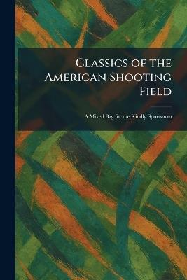 Classics of the American Shooting Field: A Mixed Bag for the Kindly Sportsman - cover