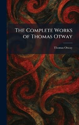 The Complete Works of Thomas Otway - Thomas Otway - cover