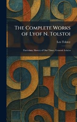 The Complete Works of Lyof N. Tolstoi: Patriotism, Slavery of Our Times, General Articles - Leo Nikolayevich Tolstoy - cover