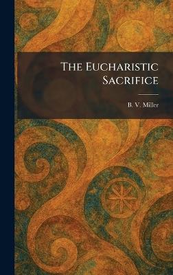 The Eucharistic Sacrifice - B V Miller - cover