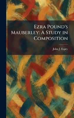 Ezra Pound's Mauberley: A Study in Composition - John J Espey - cover