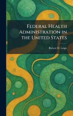 Federal Health Administration in the United States - Robert D Leigh - cover
