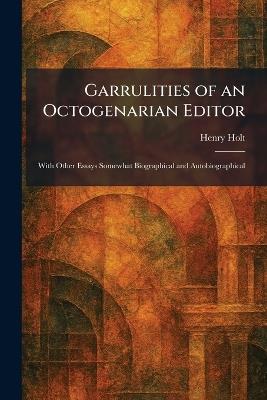 Garrulities of an Octogenarian Editor: With Other Essays Somewhat Biographical and Autobiographical - Henry Holt - cover