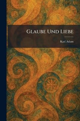 Glaube Und Liebe - Karl Adam - cover