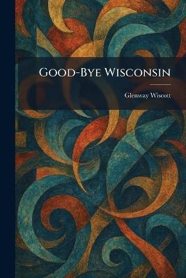Good-Bye Wisconsin - Glenway Wiscott - cover