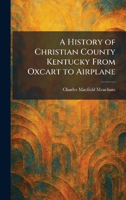 A History of Christian County Kentucky From Oxcart to Airplane - Charles Mayfield Meacham - cover