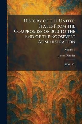History of the United States From the Compromise of 1850 to the End of the Roosevelt Administration: 1850-1854 - James Rhodes - cover