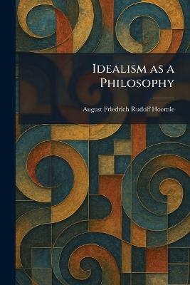 Idealism as a Philosophy - August Friedrich Rudolf Hoernle - cover