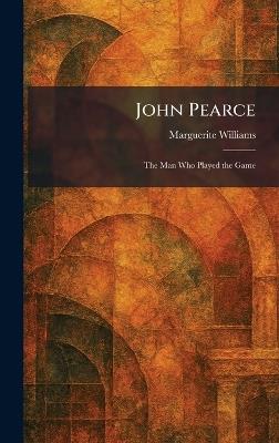 John Pearce: The Man Who Played the Game - Marguerite Williams - cover