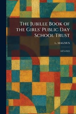 The Jubilee Book of the Girls' Public Day School Trust: 1873-1923 - L Magnus - cover
