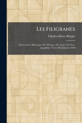 Les Filigranes: Dictionnaire Historique Des Marques Du Papier Dès Leur Apparition Vers 1282 Jusqu'en 1600 - Charles-Moïse Briquet - cover